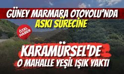 GÜNEY MARMARA OTOYOLU’NDA ASKI SÜRECİNE KARAMÜRSEL'DE O MAHALLE YEŞİL IŞIK YAKTI