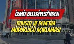 İZMİT BELEDİYESİ’NDEN RUHSAT VE DENETİM MÜDÜRLÜĞÜ AÇIKLAMASI