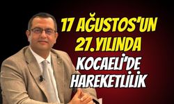 17 AĞUSTOS’UN 27. YILINDA KOCAELİ’DE HAREKETLİLİK