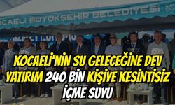 Kocaeli'nin Su Geleceğine Dev Yatırım! 240 Bin Kişiye Kesintisiz İçme Suyu