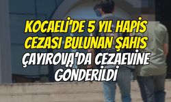 Kocaeli’de 5 Yıl Hapis Cezası Bulunan Şahıs Çayırova’da Cezaevine Gönderildi