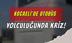 KOCAELİ’DE OTOBÜS YOLCULUĞUNDA KRİZ