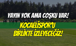 YAYIN YOK AMA COŞKU VAR! KOCAELİSPOR’U BİRLİKTE İZLEYECEĞİZ