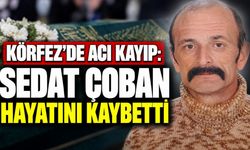 Körfez’de Acı Kayıp: Sedat Çoban Hayatını Kaybetti