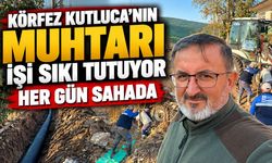 Körfez Kutluca’nın muhtarı işi sıkı tutuyor: Her gün sahada
