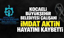 Kocaeli Büyükşehir Belediyesi çalışanı İmdat Aktin hayatını kaybetti