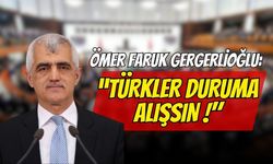 Ömer Faruk Gergerlioğlu: "Türkler Duruma Alışsın !"
