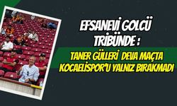 Efsanevi Golcü Tribünde : Taner Gülleri Deva Maçta Kocaelispor'u Yalnız Bırakmadı