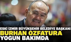 Eski İzmir Büyükşehir Belediye Başkanı Burhan Özfatura yoğun bakımda