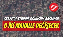 Gebze’de yerinde dönüşüm başlıyor: O iki mahalle baştan aşağı değişecek