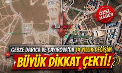 Gebze, Darıca ve Çayırova’da 14 yıllık değişim büyük dikkat çekti
