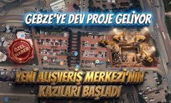 Gebze’ye dev proje geliyor: Yeni Alışveriş merkezi'nin kazıları başladı