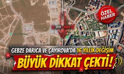 Gebze, Darıca ve Çayırova’da 14 yıllık değişim büyük dikkat çekti