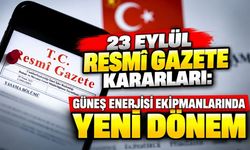 23 Eylül Resmî Gazete kararları: Güneş enerjisi ekipmanlarında yeni dönem