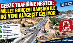 Gebze trafiğine neşter: Millet Bahçesi Kavşağı ile iki yeni altgeçit geliyor