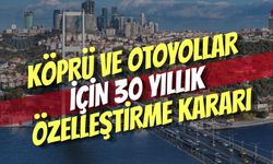 Köprü ve Otoyollar İçin 30 Yıllık Özelleştirme Kararı