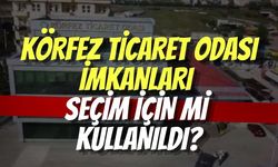 Körfez Ticaret Odası imkanları seçim için mi kullanıldı?
