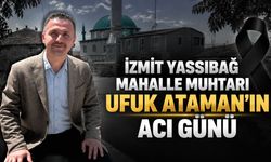 İzmit Yassıbağ Mahalle Muhtarı Ufuk Ataman’ın Acı Günü