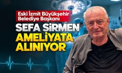 Eski İzmit Büyükşehir Belediye Başkanı Sefa Sirmen Ameliyata Alınıyor