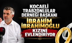 Kocaeli Trabzonlular Derneği Başkanı İbrahim İbrahimoğlu Kızını Evlendiriyor