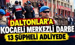 Daltonlar’a Kocaeli merkezli darbe: 13 şüpheli adliyede