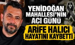 Yenidoğan Mahallesi’nin Acı Günü: Arife Halıcı Hayatını Kaybetti