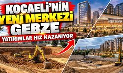Kocaeli’nin yeni merkezi Gebze: Yatırımlar hız kazanıyor