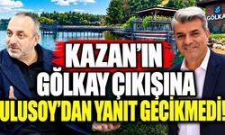 Kazan’ın Gölkay çıkışına Ulusoy’dan yanıt gecikmedi!