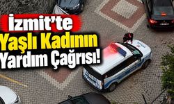 İzmit’te Yaşlı Kadının Yardım Çağrısı!