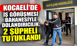 Kocaeli’de iş görüşmesi bahanesiyle dolandırıcılık: 2 şüpheli tutuklandı