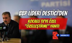 BBP Lideri Destici’den Kocaeli TV’ye Özel "Özelleştirme" Yanıtı
