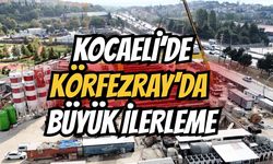 Kocaeli’de Körfezray'da Büyük İlerleme