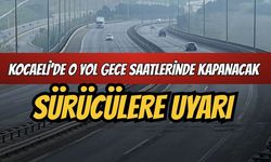 Kocaeli’de o yol gece saatlerinde kapanacak: Sürücülere uyarı