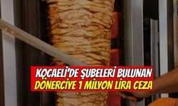 Kocaeli’de Şubeleri Bulunan Dönerciye 1 Milyon TL Ceza
