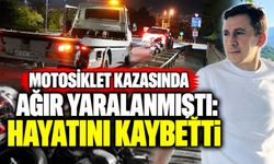 Motosiklet kazasında ağır yaralanmıştı: Hayatını kaybetti