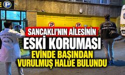 Sancaklı’nın ailesinin eski koruması evinde başından vurulmuş halde bulundu