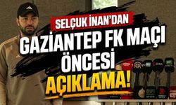 Selçuk İnan’dan Gaziantep FK maçı öncesi açıklama