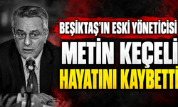 Beşiktaş’ın eski yöneticisi Metin Keçeli hayatını kaybetti