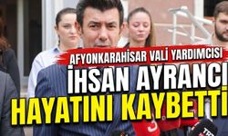 Afyonkarahisar Vali Yardımcısı İhsan Ayrancı Hayatını Kaybetti