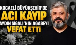 Kocaeli Büyükşehir’de Acı Kayıp: Aydın Sigalı’nın Ağabeyi Vefat Etti