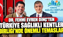 Dr. Fehmi Evren Dinç’ten Türkiye Sağlıklı Kentler Birliği’nde Önemli Temaslar