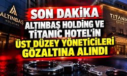Son dakika! Altınbaş Holding ve Titanic Hotel'in üst düzey yöneticilerine gözaltı