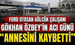 Ford Otosan Gölcük çalışanı Gökhan Özbey’in acı günü: Annesini kaybetti