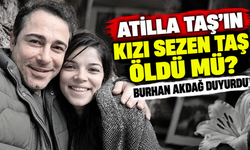 Atilla Taş’ın kızı Sezen Taş öldü mü? Burhan Akdağ duyurdu