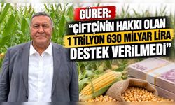 Gürer: “Çiftçinin hakkı olan 1 trilyon 630 milyar lira destek verilmedi”