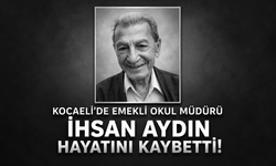 İzmit’te emekli okul müdürü İhsan Aydın hayatını kaybetti!