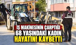 İş makinesinin çarptığı 68 yaşındaki kadın hayatını kaybetti