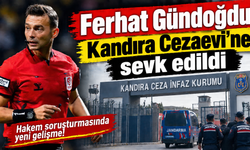 Hakemler dosyasında yeni gelişme! Ferhat Gündoğdu Kandıra Cezaevi’ne sevk edildi