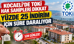 Kocaeli’de TOKİ hak sahipleri dikkat: Yüzde 25 indirim için süre daralıyor