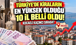 Türkiye'de kiraların en yüksek olduğu 10 il belli oldu! Kocaeli kaçıncı sırada?